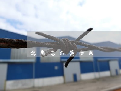 逾期怎么签合同 逾期怎么签合同