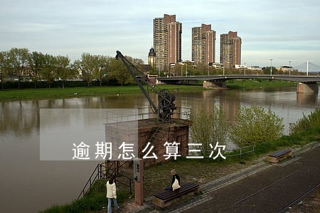 逾期怎么算三次 逾期怎么算三次