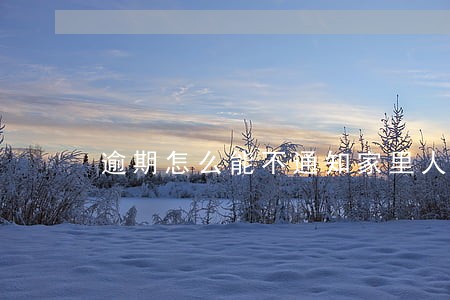 逾期怎么能不通知家里人 逾期怎么能不通知家里人