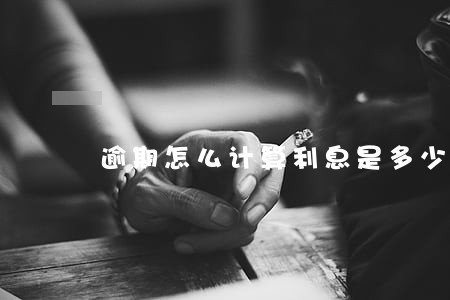 逾期怎么计算利息是多少天 逾期怎么计算利息是多少天