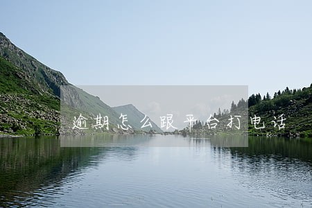逾期怎么跟平台打电话 逾期怎么跟平台打电话
