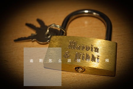 逾期怎么跟银行解释 逾期怎么跟银行解释