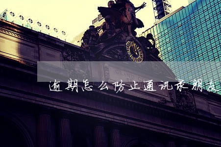 逾期怎么防止通讯录朋友被爆 逾期怎么防止通讯录朋友被爆