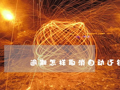逾期怎样取消自动还钱 逾期怎样取消自动还钱
