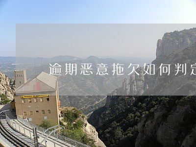 逾期恶意拖欠如何判定 逾期恶意拖欠如何判定