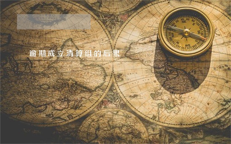 逾期成立清算组的后果 逾期成立清算组的后果