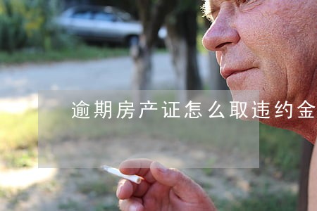 逾期房产证怎么取违约金 逾期房产证怎么取违约金