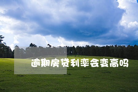 逾期房贷利率会变高吗 逾期房贷利率会变高吗