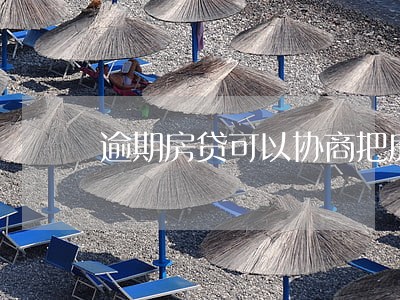 逾期房贷可以协商把房子卖了 逾期房贷可以协商把房子卖了