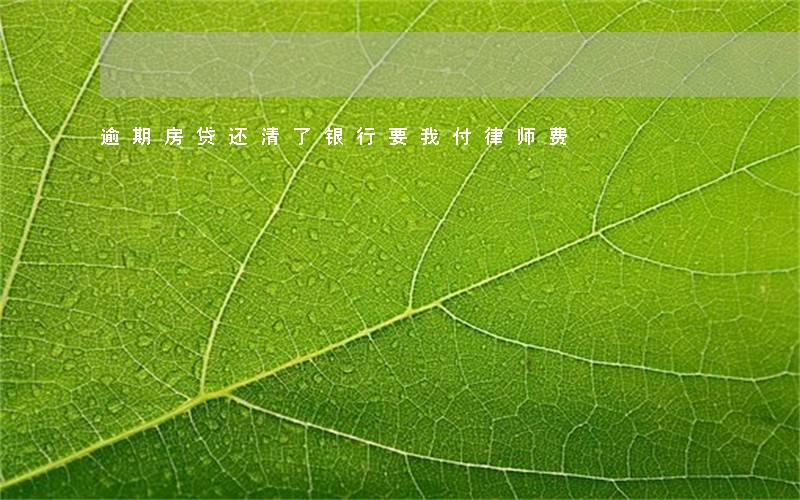 逾期房贷还清了银行要我付律师费 逾期房贷还清了银行要我付律师费