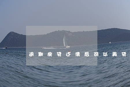 逾期房贷还清后可以再贷款吗 逾期房贷还清后可以再贷款吗