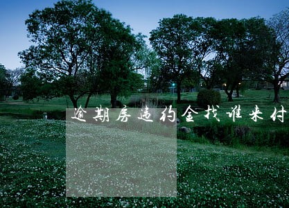 逾期房违约金找谁来付 逾期房违约金找谁来付