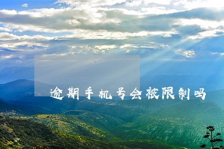 逾期手机号会被限制吗 逾期手机号会被限制吗