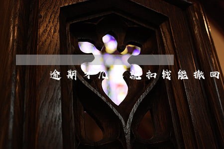 逾期才几天就扣钱能撤回吗 逾期才几天就扣钱能撤回吗