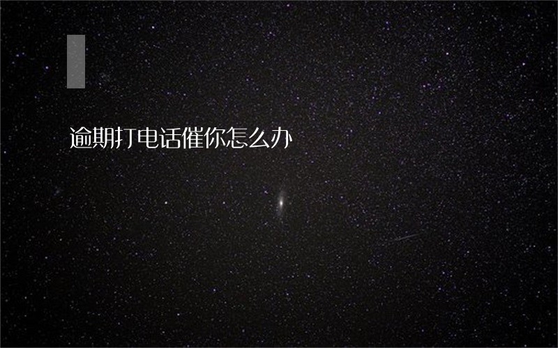 逾期打电话催你怎么办 逾期打电话催你怎么办