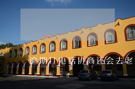 逾期打电话协商还会去老家吗 逾期打电话协商还会去老家吗