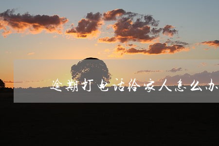 逾期打电话给家人怎么办 逾期打电话给家人怎么办