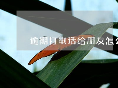 逾期打电话给朋友怎么办 逾期打电话给朋友怎么办