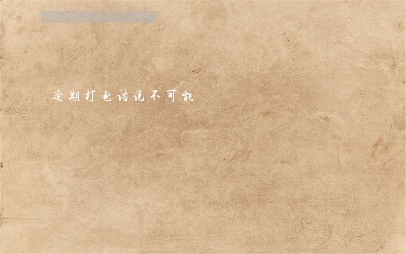 逾期打电话说不可能 逾期打电话说不可能