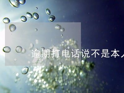 逾期打电话说不是本人怎么办 逾期打电话说不是本人怎么办