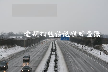 逾期打电话说准时查账 逾期打电话说准时查账