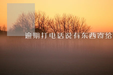 逾期打电话说有东西寄给我 逾期打电话说有东西寄给我