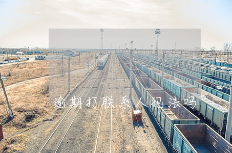 逾期打联系人犯法吗 逾期打联系人犯法吗