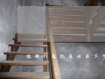 逾期打通讯录会在下午打吗 逾期打通讯录会在下午打吗
