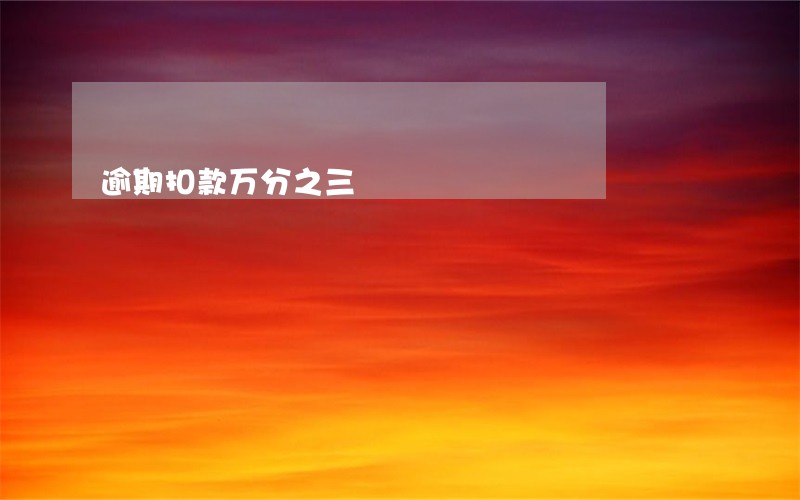 逾期扣款万分之三 逾期扣款万分之三