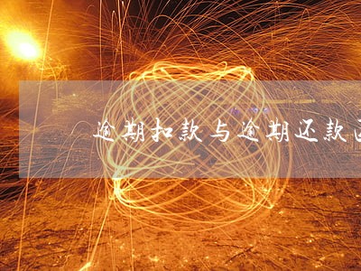 逾期扣款与逾期还款区别何在 逾期扣款与逾期还款区别何在
