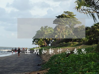 逾期扣款什么意思 逾期扣款什么意思