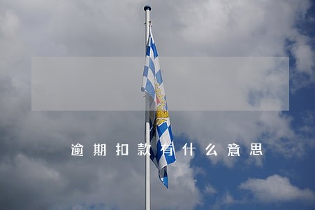 逾期扣款有什么意思 逾期扣款有什么意思