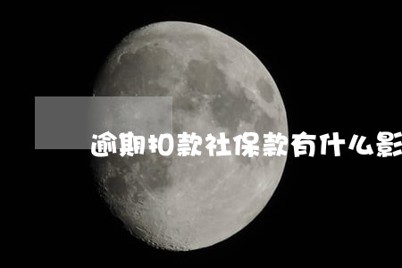 逾期扣款社保款有什么影响 逾期扣款社保款有什么影响