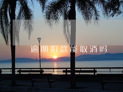 逾期扣款能取消吗 逾期扣款能取消吗