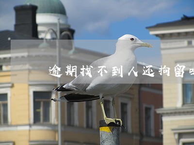 逾期找不到人还拘留吗 逾期找不到人还拘留吗