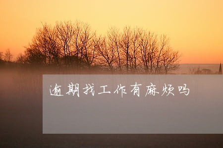 逾期找工作有麻烦吗 逾期找工作有麻烦吗