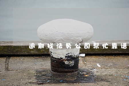 逾期找法务公司帮忙靠谱吗 逾期找法务公司帮忙靠谱吗