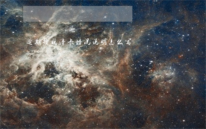 逾期抄税清卡情况说明怎么写 逾期抄税清卡情况说明怎么写