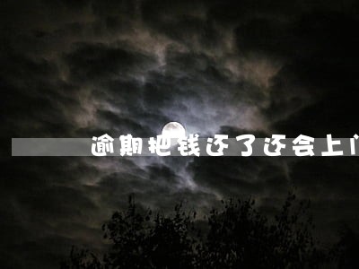 逾期把钱还了还会上门吗 逾期把钱还了还会上门吗