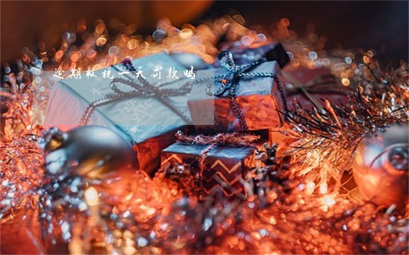 逾期报税一天罚款吗 逾期报税一天罚款吗