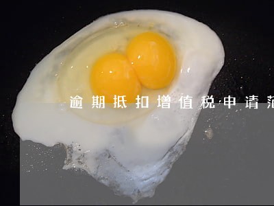 逾期抵扣增值税申请范本