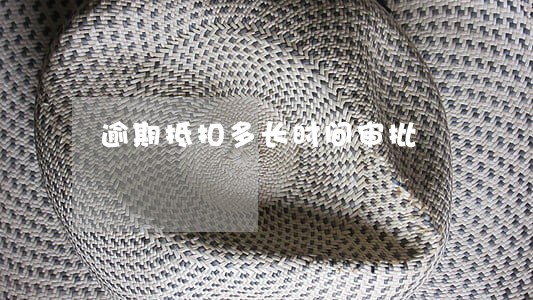 逾期抵扣多长时间审批 逾期抵扣多长时间审批