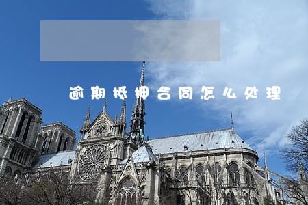 逾期抵押合同怎么处理 逾期抵押合同怎么处理