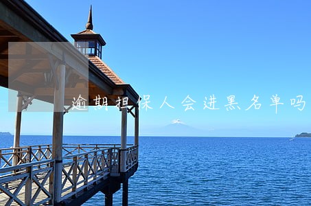 逾期担保人会进黑名单吗 逾期担保人会进黑名单吗