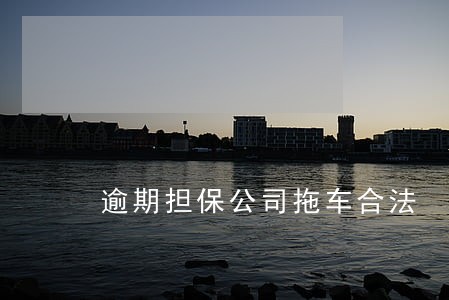 逾期担保公司拖车合法 逾期担保公司拖车合法
