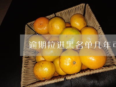 逾期拉进黑名单几年可以消除 逾期拉进黑名单几年可以消除
