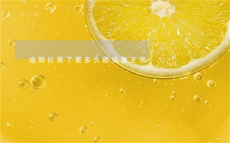 逾期拉黑了要多久能恢复正常 逾期拉黑了要多久能恢复正常