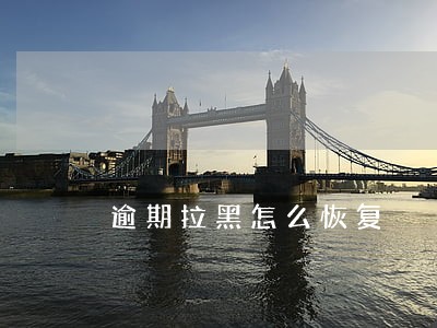 逾期拉黑怎么恢复 逾期拉黑怎么恢复