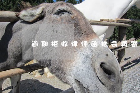 逾期拒收律师函他会再寄过来吗 逾期拒收律师函他会再寄过来吗