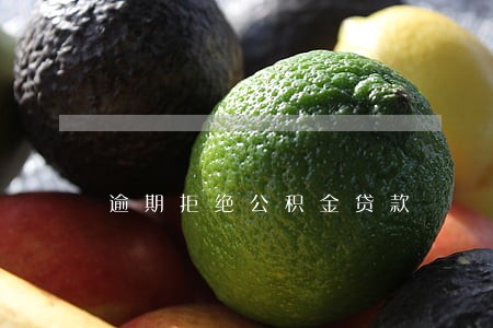 逾期拒绝公积金贷款 逾期拒绝公积金贷款